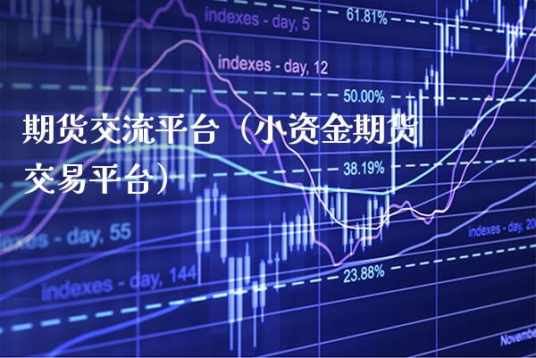 期货交流平台（小资金期货交易平台）_https://www.boyangwujin.com_期货直播间_第1张