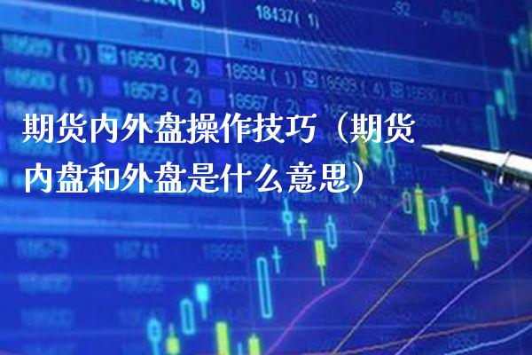 期货内外盘操作技巧（期货内盘和外盘是什么意思）_https://www.boyangwujin.com_黄金期货_第1张