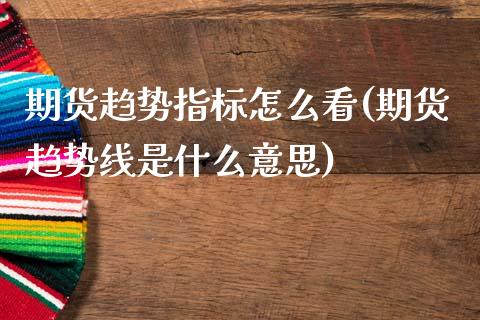 期货趋势指标怎么看(期货趋势线是什么意思)_https://www.boyangwujin.com_黄金期货_第1张
