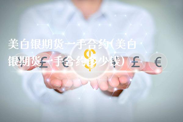 美白银期货一手合约(美白银期货一手合约多少钱)_https://www.boyangwujin.com_期货直播间_第1张