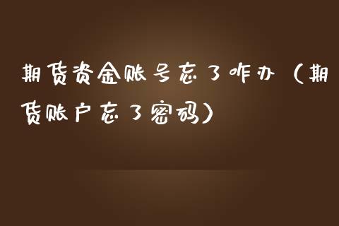期货资金账号忘了咋办（期货账户忘了密码）_https://www.boyangwujin.com_黄金期货_第1张