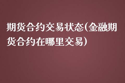 期货合约交易状态(金融期货合约在哪里交易)_https://www.boyangwujin.com_白银期货_第1张