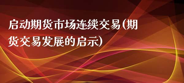 启动期货市场连续交易(期货交易发展的启示)_https://www.boyangwujin.com_黄金期货_第1张