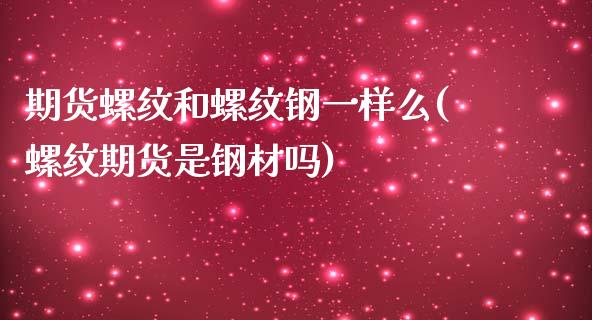 期货螺纹和螺纹钢一样么(螺纹期货是钢材吗)_https://www.boyangwujin.com_期货直播间_第1张