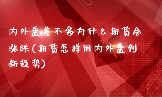 内外盘差不多为什么期货会涨跌(期货怎样用内外盘判断趋势)_https://www.boyangwujin.com_黄金期货_第1张