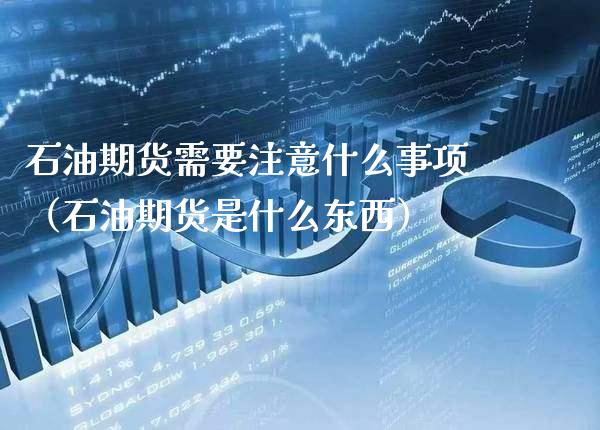 石油期货需要注意什么事项（石油期货是什么东西）_https://www.boyangwujin.com_道指期货_第1张