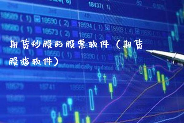 期货炒股的股票软件（期货股指软件）