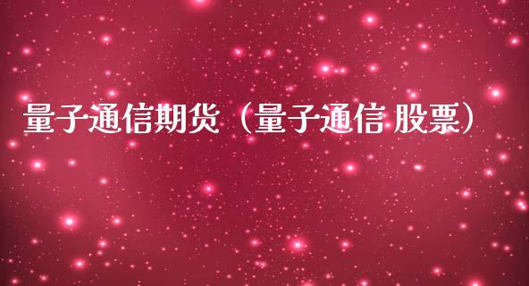 量子通信期货（量子通信 股票）_https://www.boyangwujin.com_期货直播间_第1张