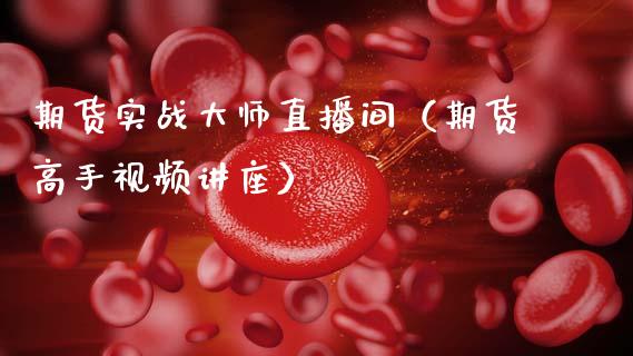 期货实战大师直播间（期货高手视频讲座）_https://www.boyangwujin.com_期货直播间_第1张