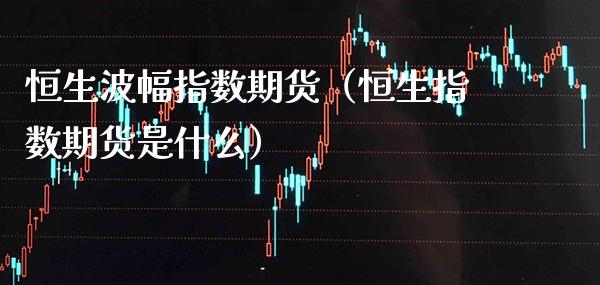 恒生波幅指数期货（恒生指数期货是什么）_https://www.boyangwujin.com_黄金期货_第1张