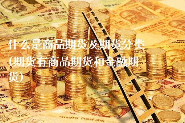 什么是商品期货及期货分类(期货有商品期货和金融期货)_https://www.boyangwujin.com_期货直播间_第1张