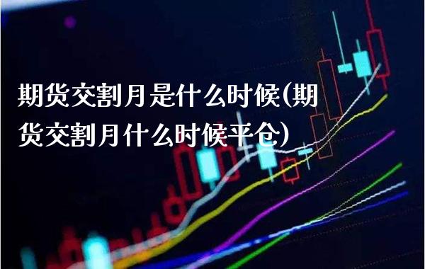 期货交割月是什么时候(期货交割月什么时候平仓)_https://www.boyangwujin.com_期货直播间_第1张