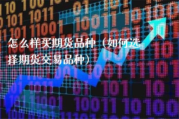 怎么样买期货品种（如何选择期货交易品种）