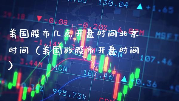 美国股市几点开盘时间北京时间（美国的股市开盘时间）
