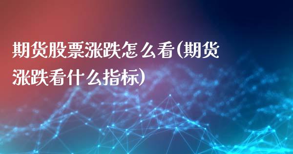 期货股票涨跌怎么看(期货涨跌看什么指标)_https://www.boyangwujin.com_内盘期货_第1张