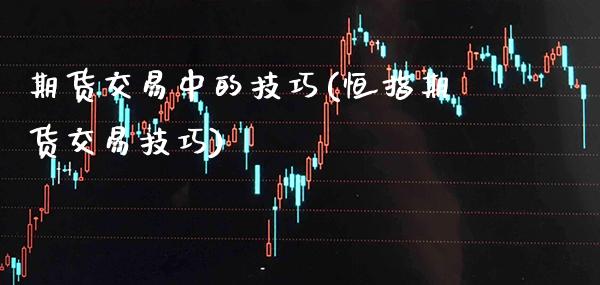 期货交易中的技巧(恒指期货交易技巧)