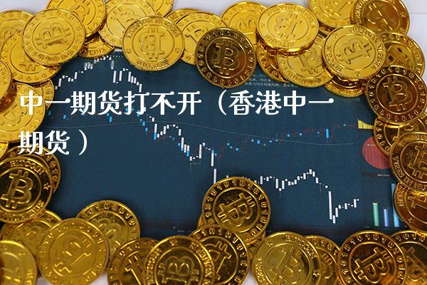 中一期货打不开（香港中一期货 ）