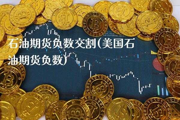 石油期货负数交割(美国石油期货负数)_https://www.boyangwujin.com_期货直播间_第1张