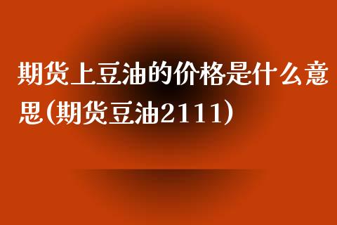 期货上豆油的价格是什么意思(期货豆油2111)