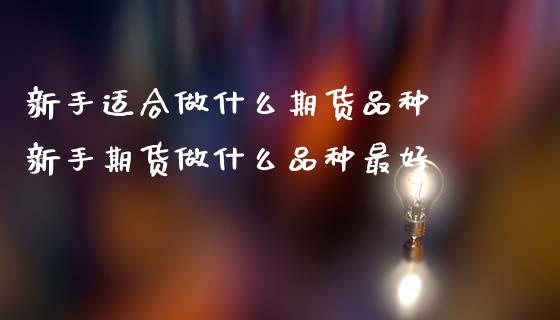新手适合做什么期货品种 新手期货做什么品种最好
