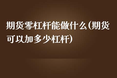 期货零杠杆能做什么(期货可以加多少杠杆)_https://www.boyangwujin.com_白银期货_第1张