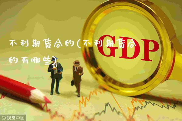 不利期货合约(不利期货合约有哪些)_https://www.boyangwujin.com_黄金期货_第1张