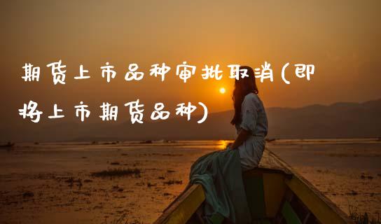 期货上市品种审批取消(即将上市期货品种)