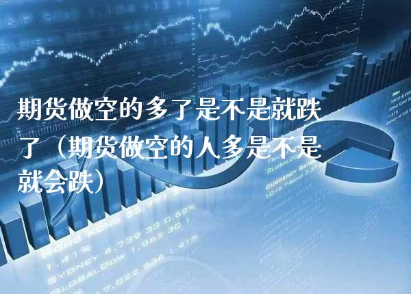 期货做空的多了是不是就跌了（期货做空的人多是不是就会跌）_https://www.boyangwujin.com_期货直播间_第1张