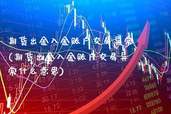 期货出金入金账户交易异常(期货出金入金账户交易异常什么意思)_https://www.boyangwujin.com_恒指期货_第1张