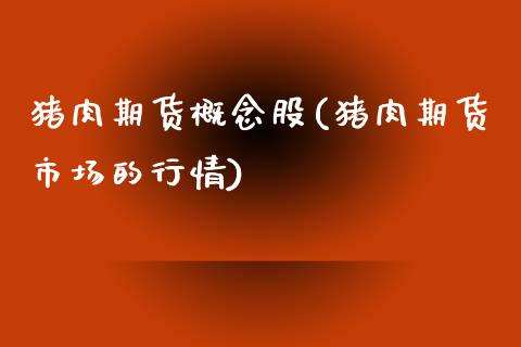 猪肉期货概念股(猪肉期货市场的行情)_https://www.boyangwujin.com_期货直播间_第1张