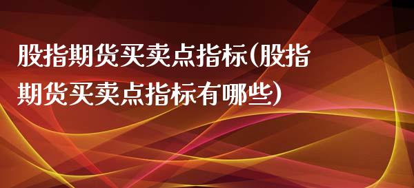 股指期货买卖点指标(股指期货买卖点指标有哪些)_https://www.boyangwujin.com_期货直播间_第1张