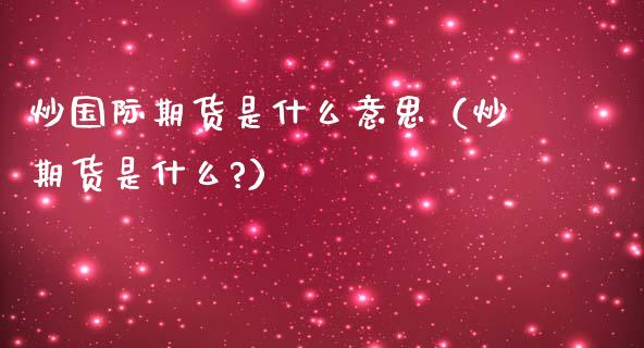 炒国际期货是什么意思（炒期货是什么?）_https://www.boyangwujin.com_道指期货_第1张