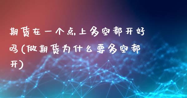 期货在一个点上多空都开好吗(做期货为什么要多空都开)
