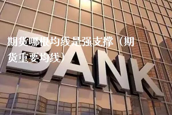 期货哪根均线是强支撑（期货重要均线）_https://www.boyangwujin.com_期货直播间_第1张