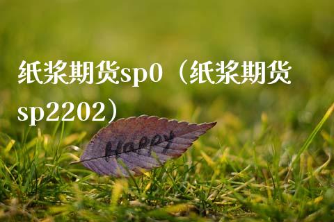 纸浆期货sp0（纸浆期货sp2202）_https://www.boyangwujin.com_期货直播间_第1张