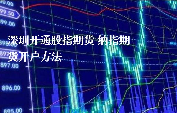深圳开通股指期货 纳指期货开户方法