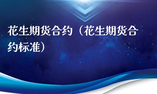 花生期货合约（花生期货合约标准）_https://www.boyangwujin.com_期货直播间_第1张