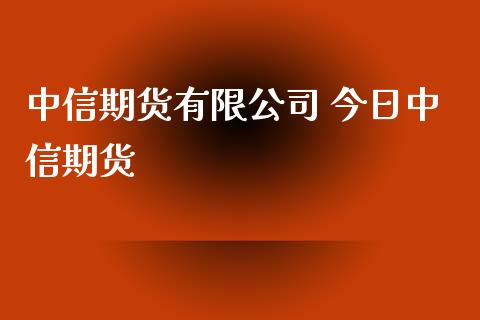 中信期货有限公司 今日中信期货_https://www.boyangwujin.com_期货直播间_第1张