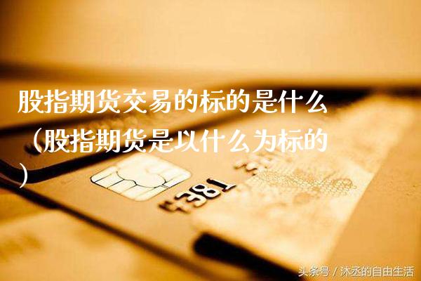 股指期货交易的标的是什么（股指期货是以什么为标的）_https://www.boyangwujin.com_纳指期货_第1张