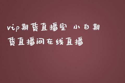 vip期货直播室 小白期货直播间在线直播_https://www.boyangwujin.com_期货直播间_第1张
