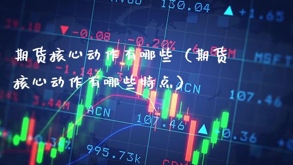 期货核心动作有哪些（期货核心动作有哪些特点）_https://www.boyangwujin.com_恒生指数_第1张