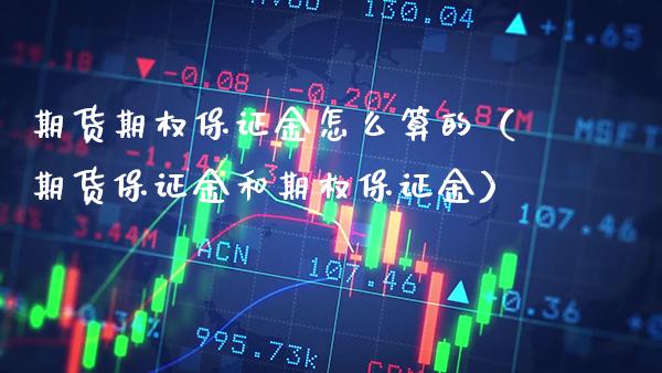 期货期权保证金怎么算的（期货保证金和期权保证金）