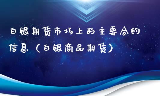 白银期货市场上的主要合约信息（白银商品期货）
