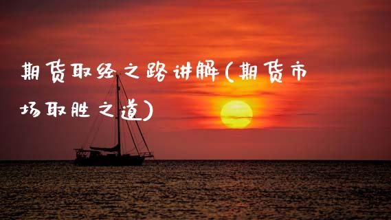 期货取经之路讲解(期货市场取胜之道)_https://www.boyangwujin.com_期货开户_第1张