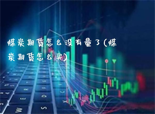 煤炭期货怎么没有量了(煤炭期货怎么买)_https://www.boyangwujin.com_恒指期货_第1张