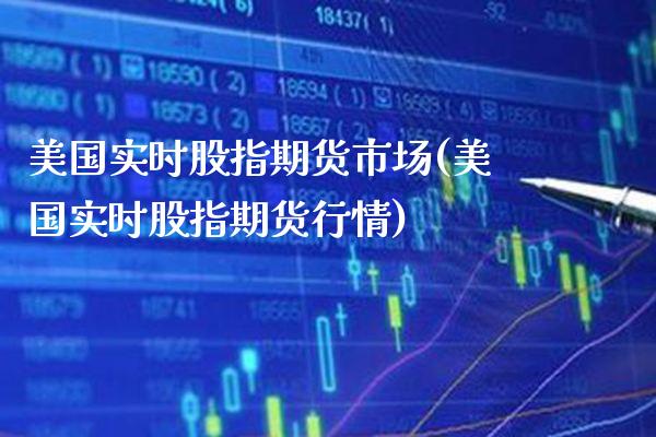 美国实时股指期货市场(美国实时股指期货行情)_https://www.boyangwujin.com_期货直播间_第1张