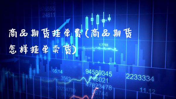 商品期货挂单费(商品期货怎样挂单卖货)_https://www.boyangwujin.com_黄金期货_第1张