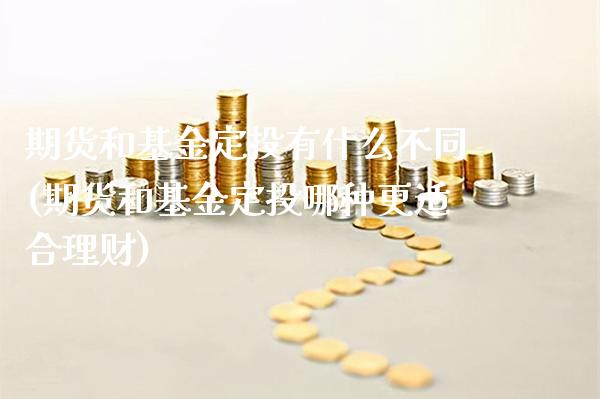 期货和基金定投有什么不同(期货和基金定投哪种更适合理财)