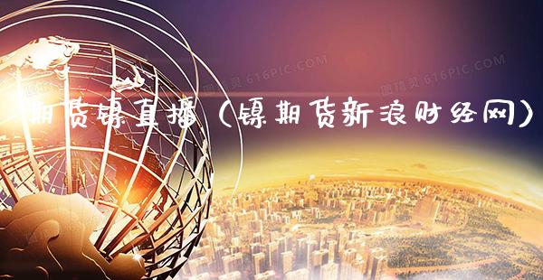 期货镍直播（镍期货新浪财经网）