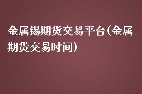金属锡期货交易平台(金属期货交易时间)